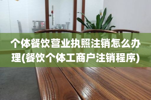 个体餐饮营业执照注销怎么办理(餐饮个体工商户注销程序)