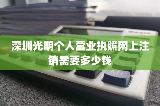 深圳光明个人营业执照网上注销需要多少钱