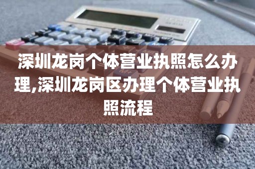 深圳龙岗个体营业执照怎么办理,深圳龙岗区办理个体营业执照流程