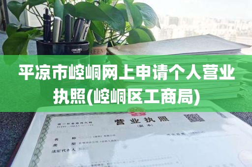 平凉市崆峒网上申请个人营业执照(崆峒区工商局)