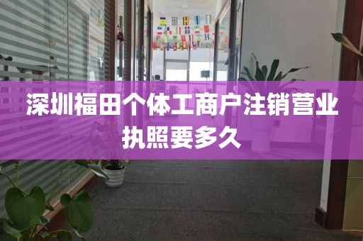 深圳福田个体工商户注销营业执照要多久