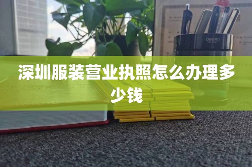 深圳服装营业执照怎么办理多少钱