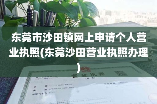东莞市沙田镇网上申请个人营业执照(东莞沙田营业执照办理)