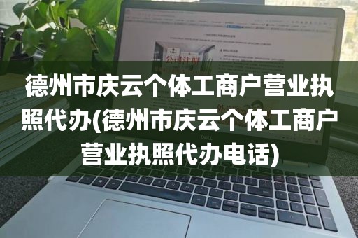 德州市庆云个体工商户营业执照代办(德州市庆云个体工商户营业执照代办电话)