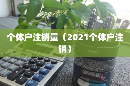 个体户注销量（2021个体户注销）