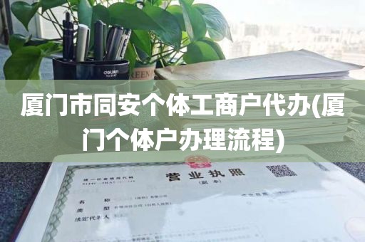 厦门市同安个体工商户代办(厦门个体户办理流程)