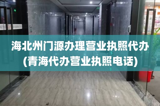 海北州门源办理营业执照代办(青海代办营业执照电话)