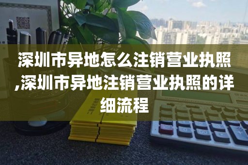深圳市异地怎么注销营业执照,深圳市异地注销营业执照的详细流程