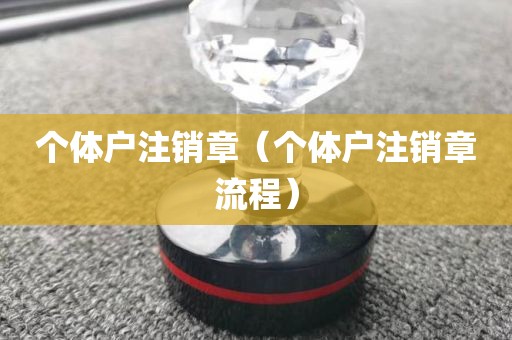 个体户注销章（个体户注销章流程）