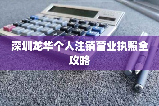 深圳龙华个人注销营业执照全攻略