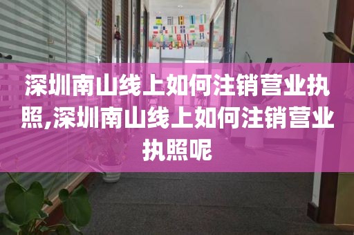 深圳南山线上如何注销营业执照,深圳南山线上如何注销营业执照呢