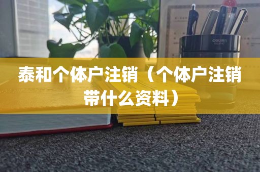 泰和个体户注销（个体户注销带什么资料）