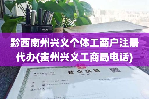 黔西南州兴义个体工商户注册代办(贵州兴义工商局电话)