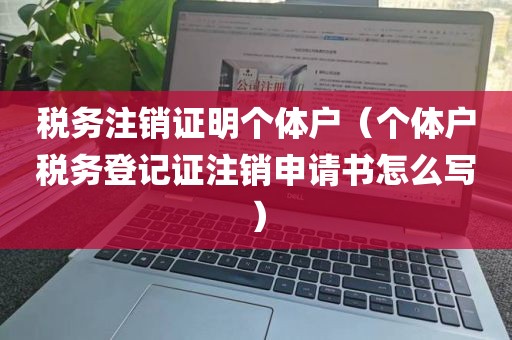 税务注销证明个体户（个体户税务登记证注销申请书怎么写）