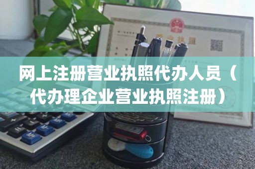网上注册营业执照代办人员（代办理企业营业执照注册）