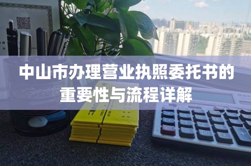 中山市办理营业执照委托书的重要性与流程详解