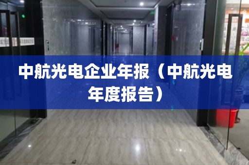 中航光电企业年报(中航光电年度报告)