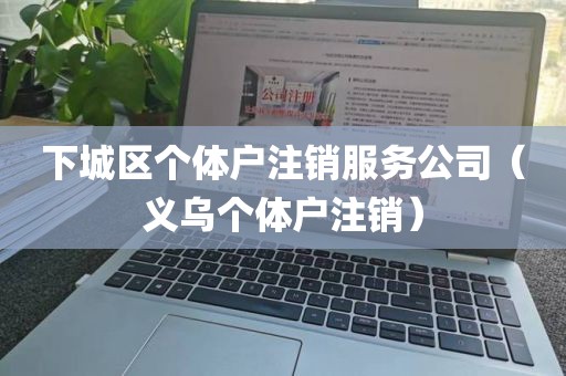 下城区个体户注销服务公司（义乌个体户注销）
