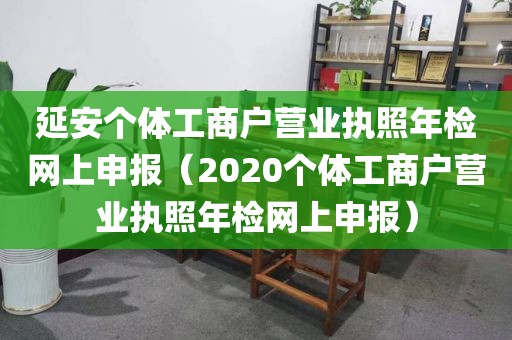 延安个体工商户营业执照年检网上申报（2020个体工商户营业执照年检网上申报）