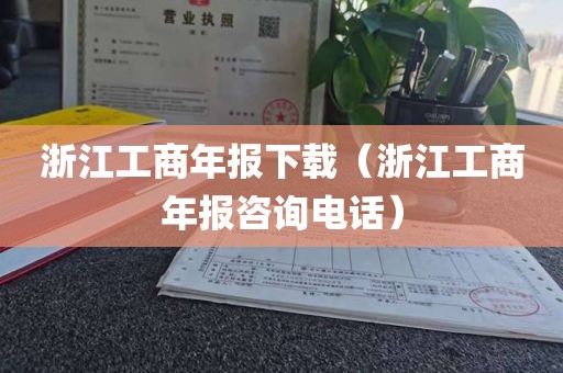 浙江工商年报下载（浙江工商年报咨询电话）