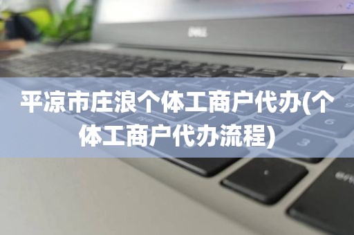 平凉市庄浪个体工商户代办(个体工商户代办流程)