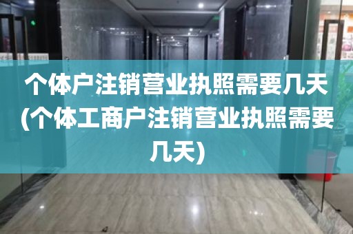 个体户注销营业执照需要几天(个体工商户注销营业执照需要几天)