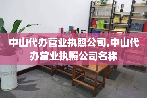 中山代办营业执照公司,中山代办营业执照公司名称