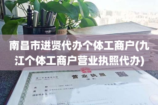 南昌市进贤代办个体工商户(九江个体工商户营业执照代办)