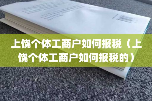 上饶个体工商户如何报税（上饶个体工商户如何报税的）