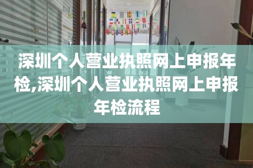 深圳个人营业执照网上申报年检,深圳个人营业执照网上申报年检流程