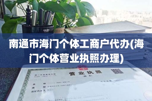 南通市海门个体工商户代办(海门个体营业执照办理)