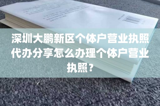 深圳大鹏新区个体户营业执照代办分享怎么办理个体户营业执照？