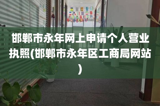 邯郸市永年网上申请个人营业执照(邯郸市永年区工商局网站)