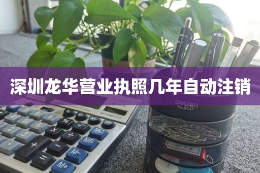 深圳龙华营业执照几年自动注销