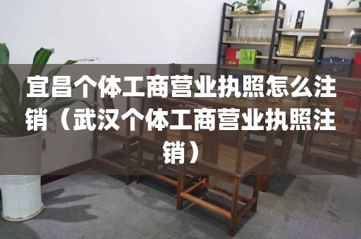 宜昌个体工商营业执照怎么注销（武汉个体工商营业执照注销）