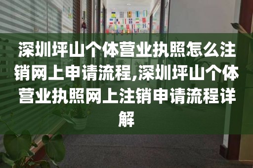 深圳坪山个体营业执照怎么注销网上申请流程,深圳坪山个体营业执照网上注销申请流程详解